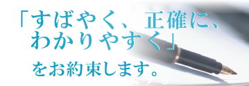 「すばやく、正確に、わかりやすく」をお約束します。